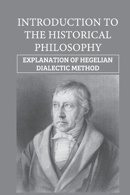 Introduction To The Historical Philosophy: Explanation Of Hegelian Dialectic Method: Oriental Philosophy by Kraska, Lonnie