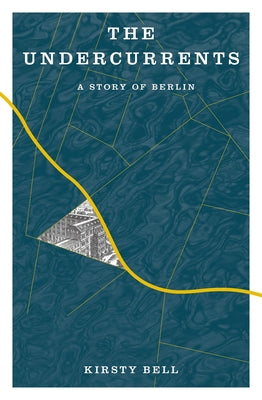 The Undercurrents: A Story of Berlin by Bell, Kirsty
