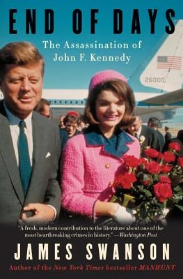 End of Days: The Assassination of John F. Kennedy by Swanson, James L.