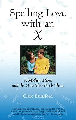 Spelling Love with an X: A Mother, A Son, and the Gene that Binds Them by Dunsford, Clare