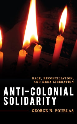 Anti-Colonial Solidarity: Race, Reconciliation, and Mena Liberation by Fourlas, George N.