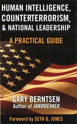 Human Intelligence, Counterterrorism, & National Leadership: A Practical Guide by Berntsen, Gary