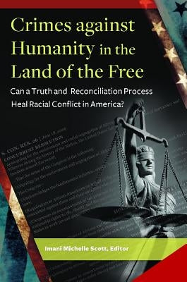 Crimes Against Humanity in the Land of the Free: Can a Truth and Reconciliation Process Heal Racial Conflict in America? by Scott, Imani Michelle
