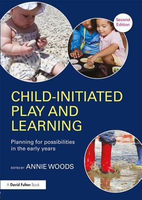 Child-Initiated Play and Learning: Planning for Possibilities in the Early Years by Woods, Annie