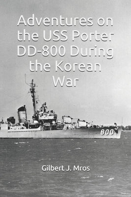 Adventures on the USS Porter DD-800 During the Korean War by Mros, Gilbert J.