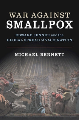 War Against Smallpox: Edward Jenner and the Global Spread of Vaccination by Bennett, Michael