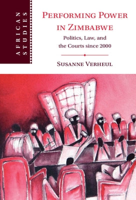 Performing Power in Zimbabwe: Politics, Law, and the Courts Since 2000 by Verheul, Susanne