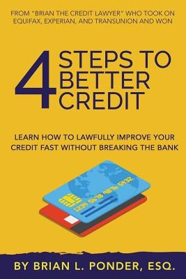 4 Steps to Better Credit: Learn How to Lawfully Improve Your Credit Fast Without Breaking the Bank by Ponder Esq, Brian L.