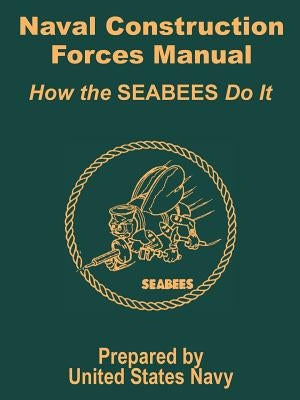 Naval Construction Forces Manual: How the SEABEES Do It by United States Navy