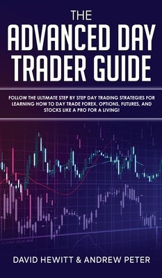 The Advanced Day Trader Guide: Follow the Ultimate Step by Step Day Trading Strategies for Learning How to Day Trade Forex, Options, Futures, and Sto by Hewitt, David