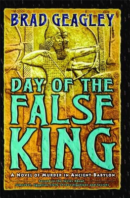 Day of the False King: A Novel of Murder in Ancient Babylon by Geagley, Brad
