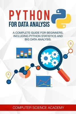 Python for Data Analysis: A Complete Guide for Beginners, Including Python Statistics and Big Data Analysis. by Computer Science Academy