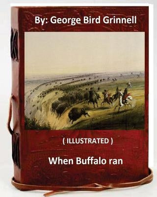 When Buffalo ran. By: George Bird Grinnell (ILLUSTRATED) by Grinnell, George Bird