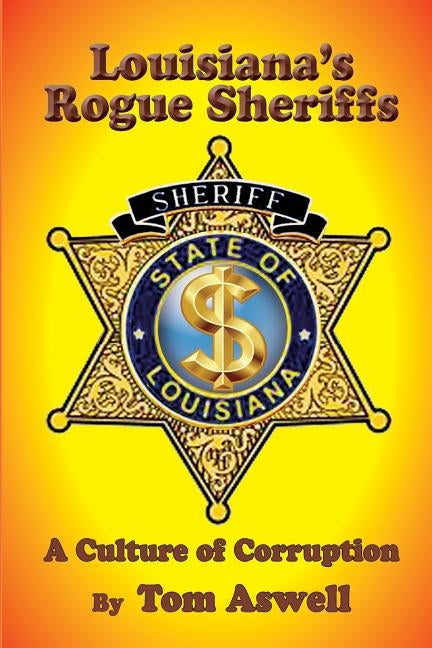 Louisiana's Rogue Sheriffs: A Culture of Corruption by Aswell, Tom
