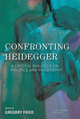 Confronting Heidegger: A Critical Dialogue on Politics and Philosophy by Fried, Gregory