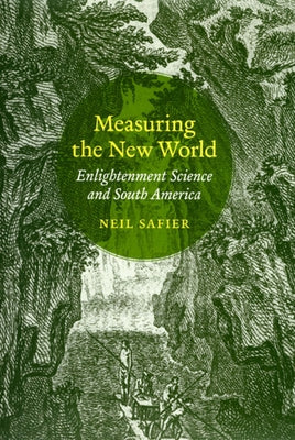 Measuring the New World: Enlightenment Science and South America by Safier, Neil