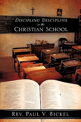 Discipling Discipline in the Christian School by Bickel, Paul V.
