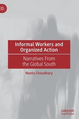 Informal Workers and Organized Action: Narratives from the Global South by Choudhary, Neetu
