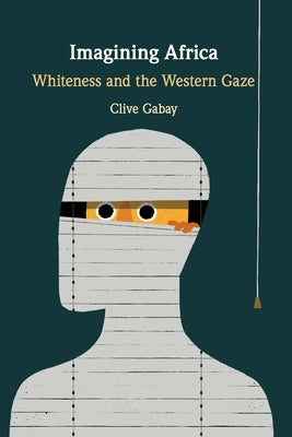 Imagining Africa: Whiteness and the Western Gaze by Gabay, Clive