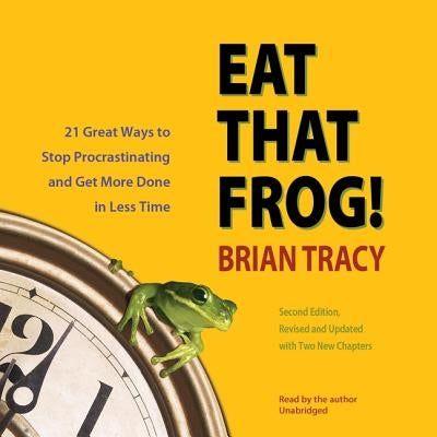 Eat That Frog!, Second Edition Lib/E: Twenty-One Great Ways to Stop Procrastinating and Get More Done in Less Time by Tracy, Brian