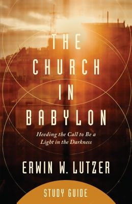 The Church in Babylon Study Guide: Heeding the Call to Be a Light in the Darkness by Lutzer, Erwin W.
