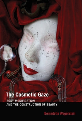 The Cosmetic Gaze: Body Modification and the Construction of Beauty by Wegenstein, Bernadette