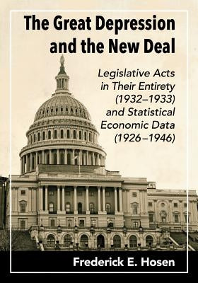 The Great Depression and the New Deal: Legislative Acts in Their Entirety (1932-1933) and Statistical Economic Data (1926-1946) by Hosen, Frederick E.