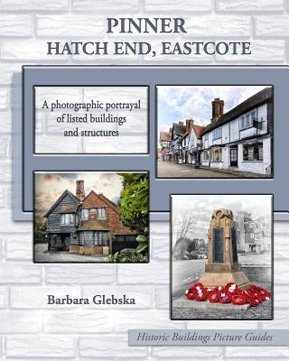 Pinner, Hatch End, Eastcote: A photographic portrayal of listed buildings and structures by Glebska, Barbara