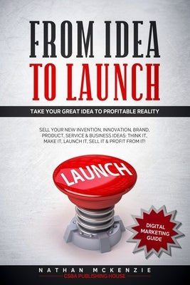 From Idea to Launch: Take your Great Idea to Profitable Reality - Sell your New Invention, Innovation, Brand, Product, Service & Business I by McKenzie, Nathan