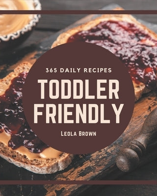 365 Daily Toddler Friendly Recipes: A Toddler Friendly Cookbook You Will Love by Brown, Leola