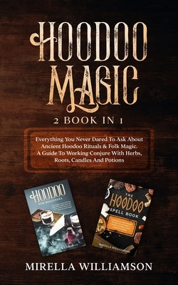 Hoodoo Magic: 2 BOOKS IN 1 Everything You Never Dared To Ask About Ancient Hoodoo Rituals & Folk Magic. A Guide To Working Conjure W by Williamson, Mirella