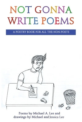 Not Gonna Write Poems: A Poetry Book for All the Non-Poets by Lee, Michael A.