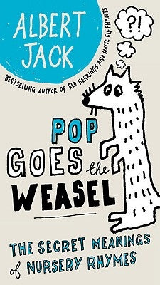 Pop Goes the Weasel: The Secret Meanings of Nursery Rhymes by Jack, Albert