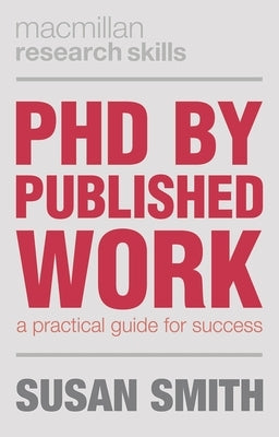 PhD by Published Work: A Practical Guide for Success by Smith, Susan