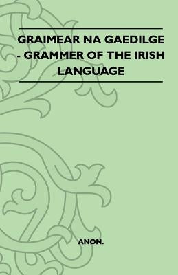 Graimear Na Gaedilge - Grammar of the Irish Language by Anon