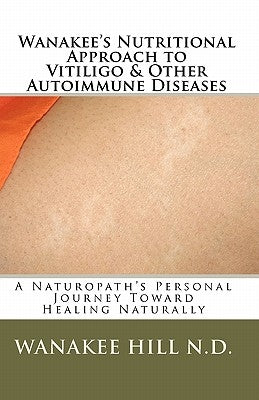 Wanakee' s Nutritional Approach to Vitiligo & Other Autoimmune Diseases: A Naturopath's Personal Journey Toward Healing Naturally by Hill, Michael D.
