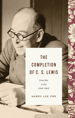 The Completion of C. S. Lewis (1945-1963): From War to Joy by Poe, Harry Lee