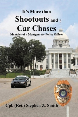 It's More Than Shootouts and Car Chases: Memoirs of a Montgomery Police Officer by Smith, Cpl (Ret )Stephen Z.
