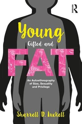 Younggiftedandfat: An Autoethnography of Size, Sexuality, and Privilege by Luckett, Sharrell D.