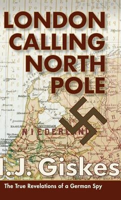 London Calling North Pole: The True Revelations of a German Spy by Giskes, Hermann J.