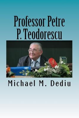 Professor Petre P. Teodorescu: A Great Mathematician and Engineer by Dediu, Michael M.