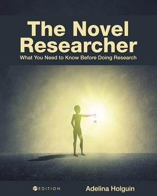 The Novel Researcher: What You Need to Know Before Doing Research by Holguin, Adelina