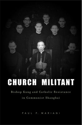 Church Militant: Bishop Kung and Catholic Resistance in Communist Shanghai by Mariani, Paul P.