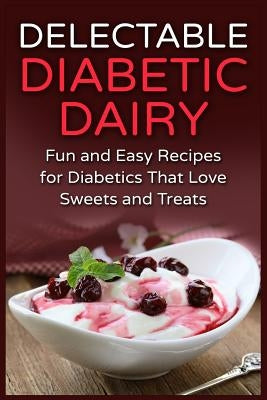 Delectable Diabetic Dairy: Fun and Easy Recipes for Diabetics That Love Sweets and Treats by Temple, Mayra