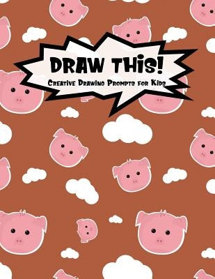Draw This!: 100 Drawing Prompts for Kids - Cute Pig - Version 3 by Prompts, Proppy