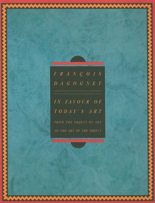 In Favor of Today's Art: From the Object of Art to the Art of the Object by Dagognet, Francois