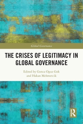 The Crises of Legitimacy in Global Governance by Oguz Gok, Gonca