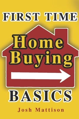 First Time Home Buying Basics by Mattison, Joshua James