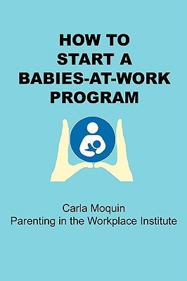 How to Start a Babies-At-Work Program by Moquin, Carla