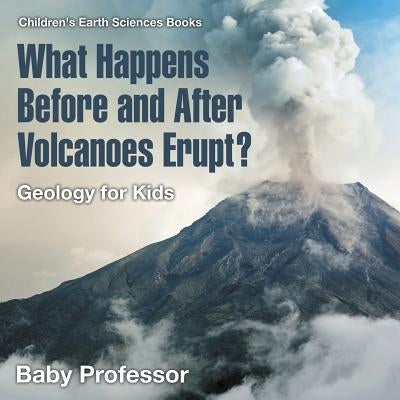 What Happens Before and After Volcanoes Erupt? Geology for Kids Children's Earth Sciences Books by Baby Professor